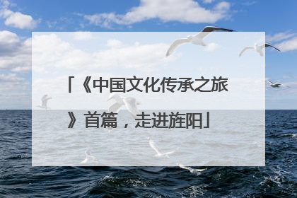 《中国文化传承之旅》首篇，走进旌阳