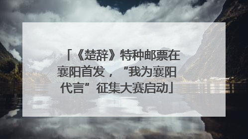 《楚辞》特种邮票在襄阳首发，“我为襄阳代言”征集大赛启动