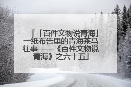 「百件文物说青海」一纸布告里的青海茶马往事——《百件文物说青海》之六十五