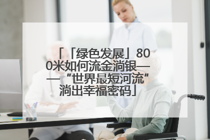 「绿色发展」800米如何流金淌银——“世界最短河流”淌出幸福密码