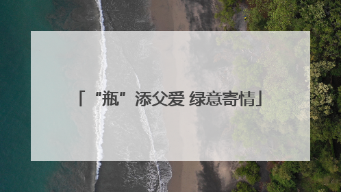“瓶”添父爱 绿意寄情