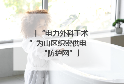 “电力外科手术”为山区织密供电“防护网”