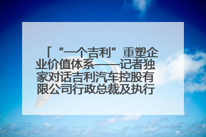 “一个吉利”重塑企业价值体系——记者独家对话吉利汽车控股有限公司行政总裁及执行董事桂生悦