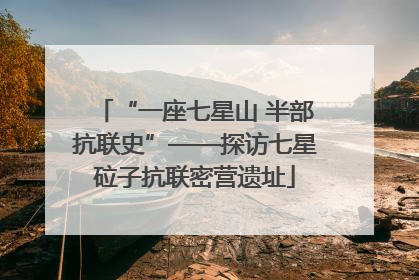 “一座七星山 半部抗联史”——探访七星砬子抗联密营遗址
