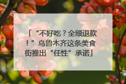 “不好吃？全额退款！”乌鲁木齐这条美食街推出“任性”承诺