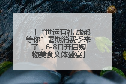 “世运有礼 成都等你”暑期消费季来了，6-8月开启购物美食文体盛宴