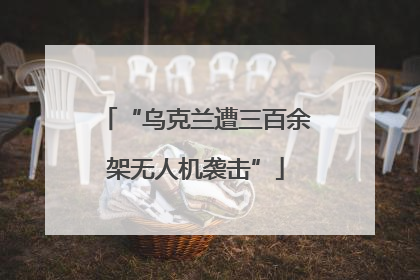 “乌克兰遭三百余架无人机袭击”