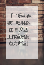 “乐动蓉城”唱响都江堰 文艺工作室展演点亮世运