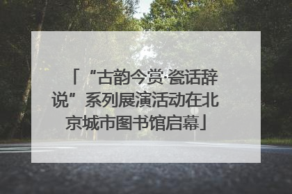 “古韵今赏·瓷话辞说”系列展演活动在北京城市图书馆启幕