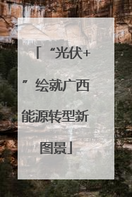 “光伏+”绘就广西能源转型新图景