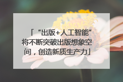 “出版+人工智能”将不断突破出版想象空间，创造新质生产力