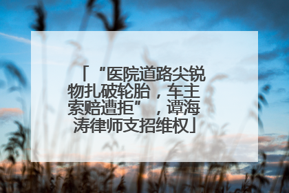 “医院道路尖锐物扎破轮胎，车主索赔遭拒”，谭海涛律师支招维权