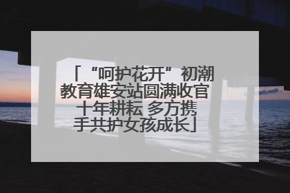 “呵护花开”初潮教育雄安站圆满收官 十年耕耘 多方携手共护女孩成长