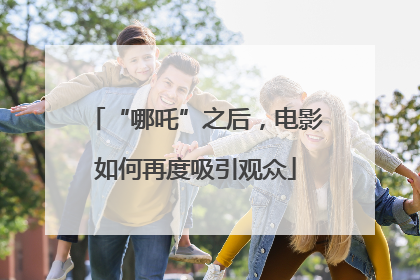 “哪吒”之后，电影如何再度吸引观众