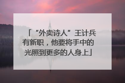 “外卖诗人”王计兵有新职，他要将手中的光照到更多的人身上