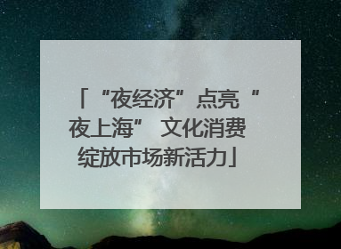 “夜经济”点亮“夜上海” 文化消费绽放市场新活力