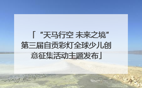“天马行空 未来之境”第三届自贡彩灯全球少儿创意征集活动主题发布