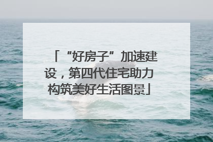 “好房子”加速建设，第四代住宅助力构筑美好生活图景