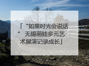 “如果时光会说话” 无锡萌娃多元艺术展演记录成长