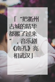 “把衢州古城的精华都搬了过来”，音乐剧《南孔》亮相武汉