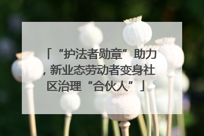 “护法者勋章”助力，新业态劳动者变身社区治理“合伙人”