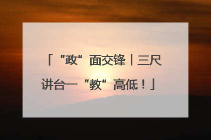 “政”面交锋丨三尺讲台一“教”高低！