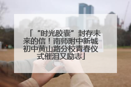“时光胶囊”封存未来的信！南师附中新城初中黄山路分校青春仪式催泪又励志