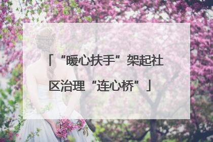 “暖心扶手”架起社区治理“连心桥”