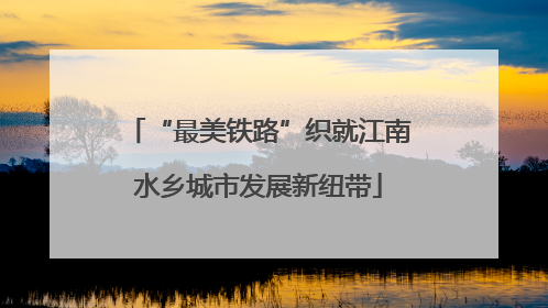 “最美铁路”织就江南水乡城市发展新纽带