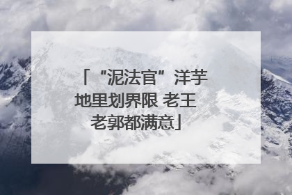 “泥法官”洋芋地里划界限 老王老郭都满意