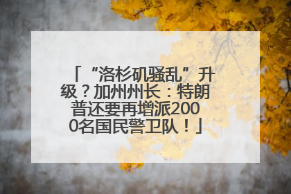 “洛杉矶骚乱”升级？加州州长：特朗普还要再增派2000名国民警卫队！