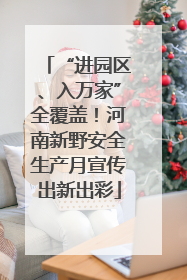 “进园区、入万家”全覆盖！河南新野安全生产月宣传出新出彩