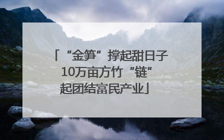 “金笋”撑起甜日子 10万亩方竹“链”起团结富民产业