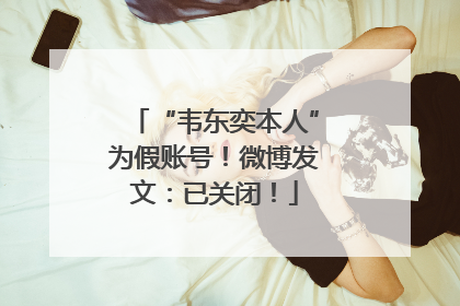 “韦东奕本人”为假账号！微博发文：已关闭！