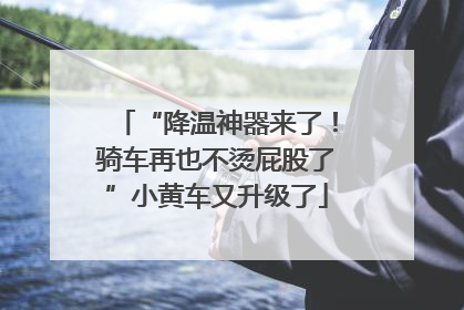 “降温神器来了！骑车再也不烫屁股了”小黄车又升级了