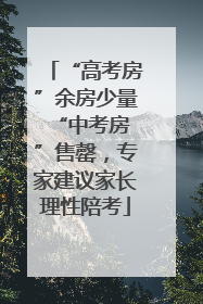 “高考房”余房少量 “中考房”售罄，专家建议家长理性陪考