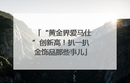 “黄金界爱马仕”创新高！扒一扒金饰品那些事儿