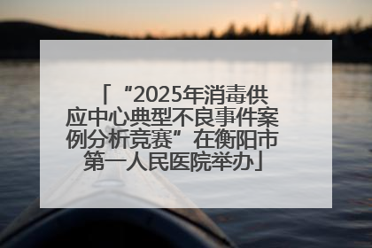 “2025年消毒供应中心典型不良事件案例分析竞赛”在衡阳市第一人民医院举办