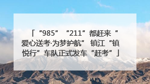 “985”“211”都赶来“爱心送考·为梦护航” 镇江“镇悦行”车队正式发车“赶考”