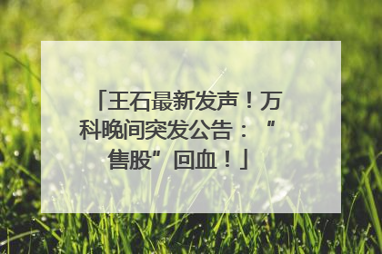 王石最新发声！万科晚间突发公告：“售股”回血！