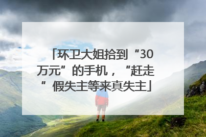 环卫大姐拾到“30万元”的手机，“赶走”假失主等来真失主