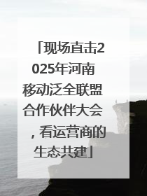 现场直击2025年河南移动泛全联盟合作伙伴大会，看运营商的生态共建