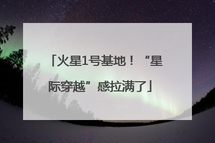 火星1号基地！“星际穿越”感拉满了