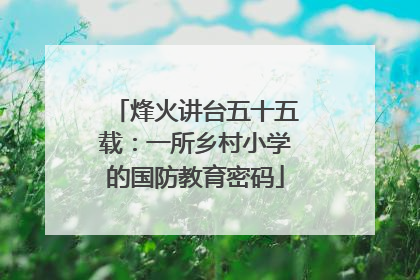 烽火讲台五十五载：一所乡村小学的国防教育密码