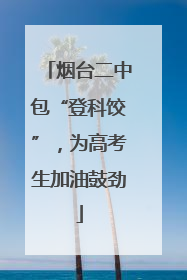 烟台二中包“登科饺”，为高考生加油鼓劲