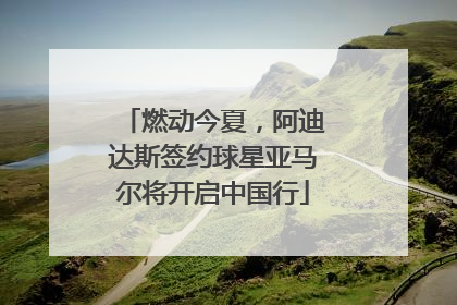 燃动今夏，阿迪达斯签约球星亚马尔将开启中国行