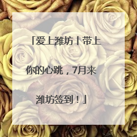 爱上潍坊丨带上你的心跳，7月来潍坊签到！
