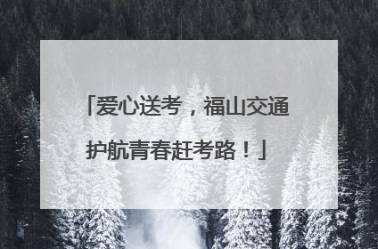 爱心送考，福山交通护航青春赶考路！