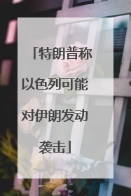 特朗普称以色列可能对伊朗发动袭击