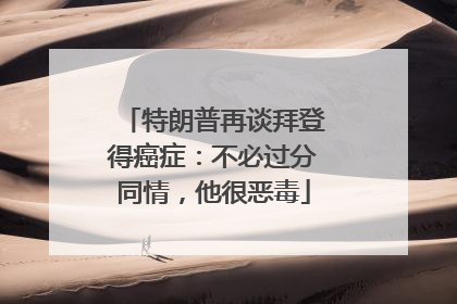 特朗普再谈拜登得癌症：不必过分同情，他很恶毒